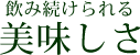 飲み続けられる美味しさ
